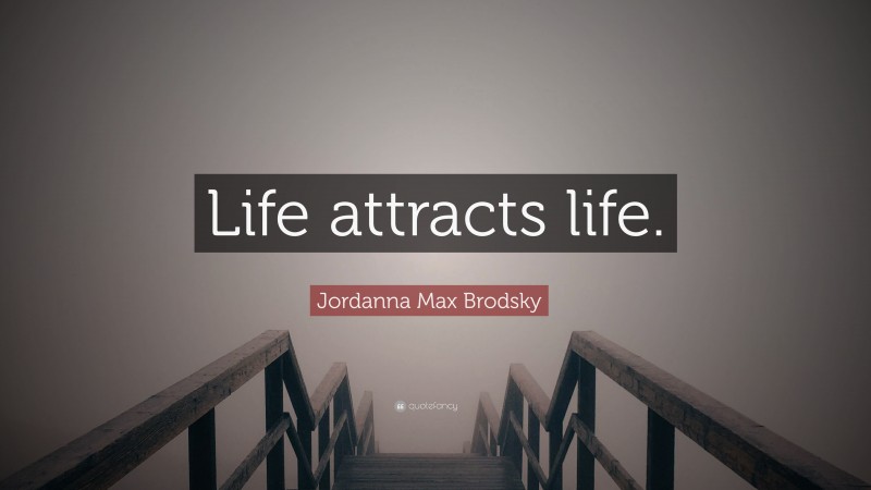 Jordanna Max Brodsky Quote: “Life attracts life.”