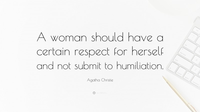Agatha Christie Quote: “A woman should have a certain respect for herself and not submit to humiliation.”