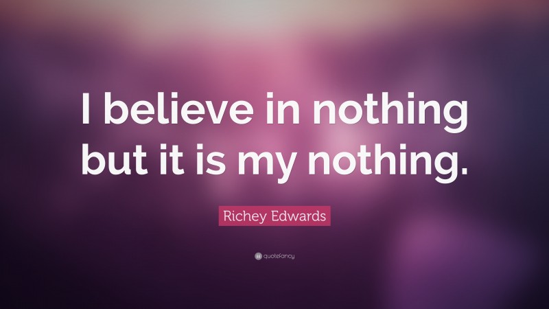 Richey Edwards Quote: “I believe in nothing but it is my nothing.”