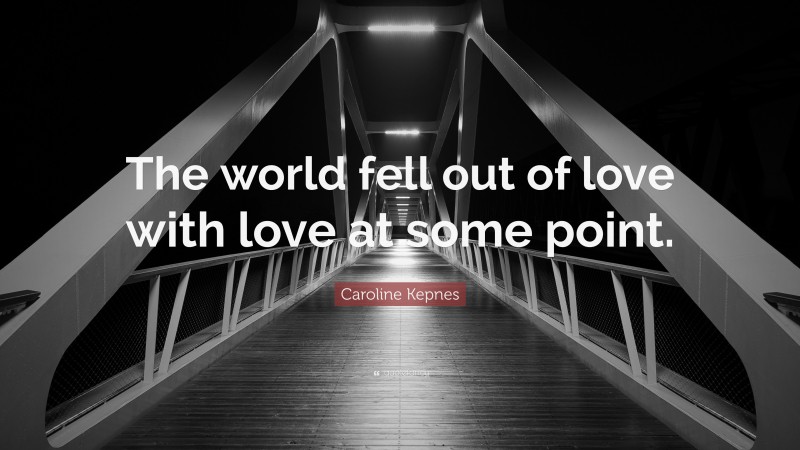 Caroline Kepnes Quote: “The world fell out of love with love at some point.”