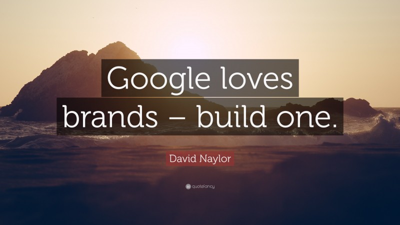 David Naylor Quote: “Google loves brands – build one.”