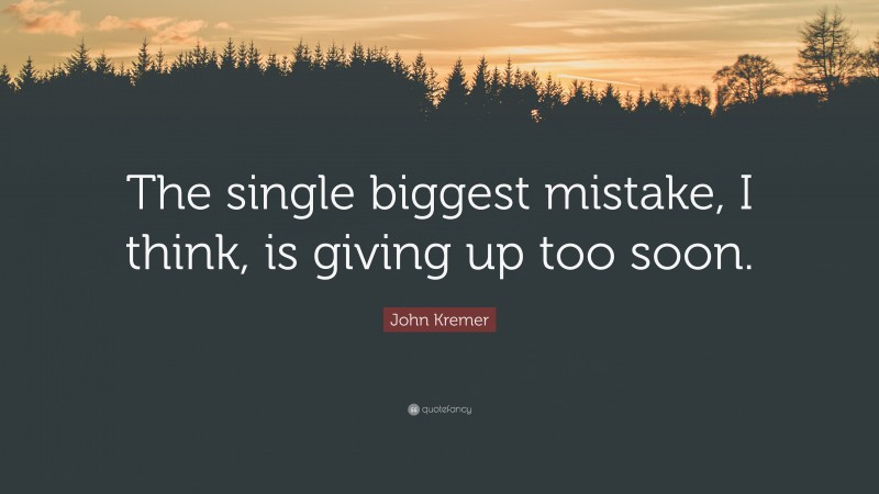 John Kremer Quote: “The single biggest mistake, I think, is giving up too soon.”