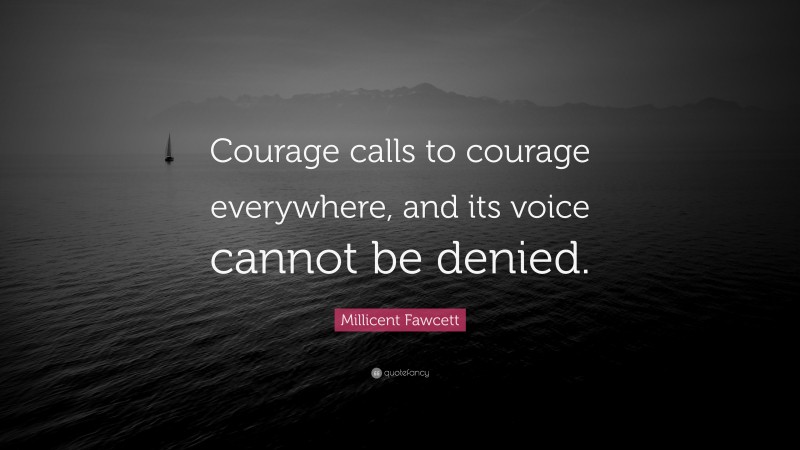 Millicent Fawcett Quote: “Courage calls to courage everywhere, and its voice cannot be denied.”
