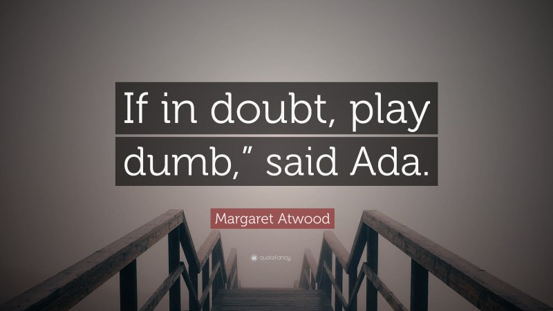 Margaret Atwood Quote: “If in doubt, play dumb,” said Ada.”