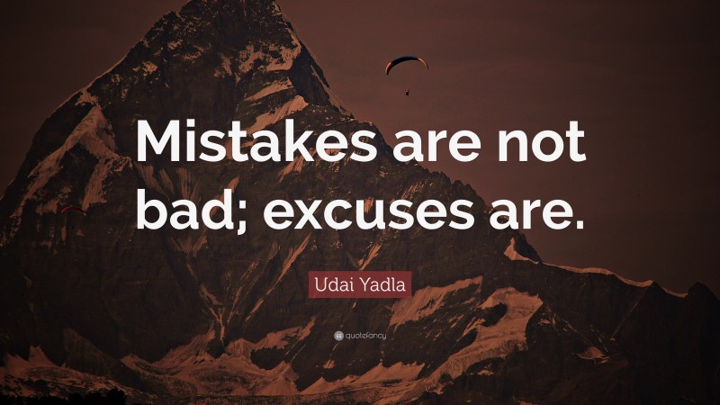 Udai Yadla Quote: “Mistakes are not bad; excuses are.”