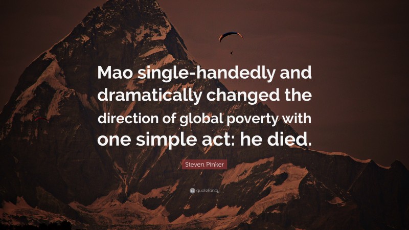 Steven Pinker Quote: “Mao single-handedly and dramatically changed the direction of global poverty with one simple act: he died.”