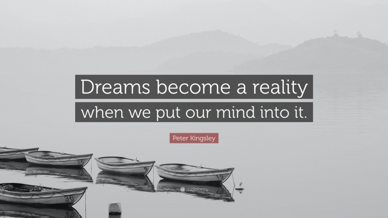 Peter Kingsley Quote: “Dreams become a reality when we put our mind into it.”
