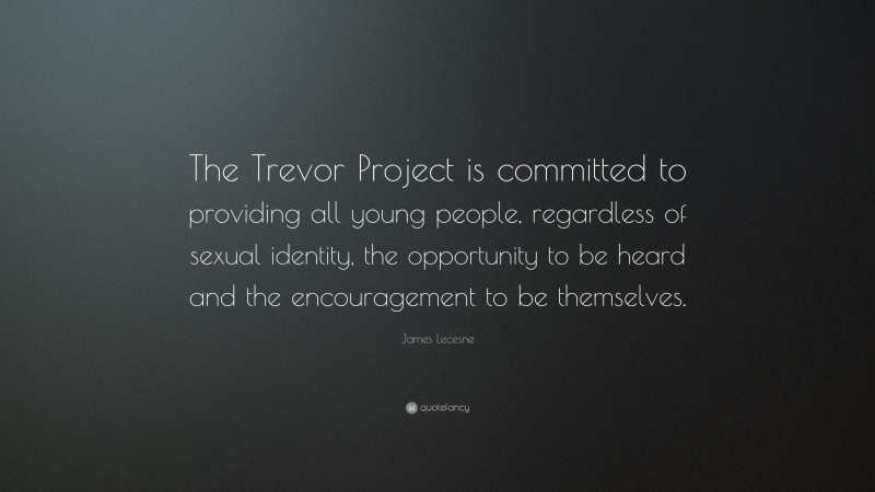 James Lecesne Quote: “The Trevor Project is committed to providing all young people, regardless of sexual identity, the opportunity to be heard and the encouragement to be themselves.”