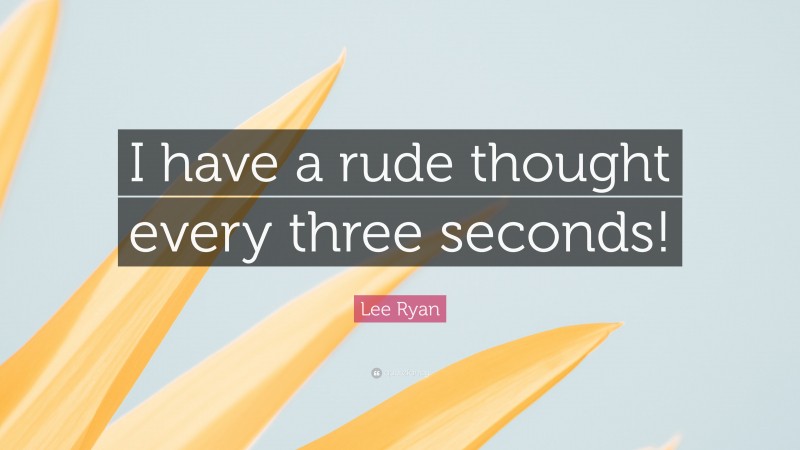 Lee Ryan Quote: “I have a rude thought every three seconds!”
