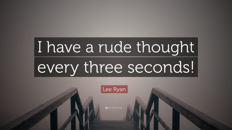 Lee Ryan Quote: “I have a rude thought every three seconds!”
