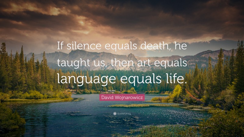 David Wojnarowicz Quote: “If silence equals death, he taught us, then art equals language equals life.”
