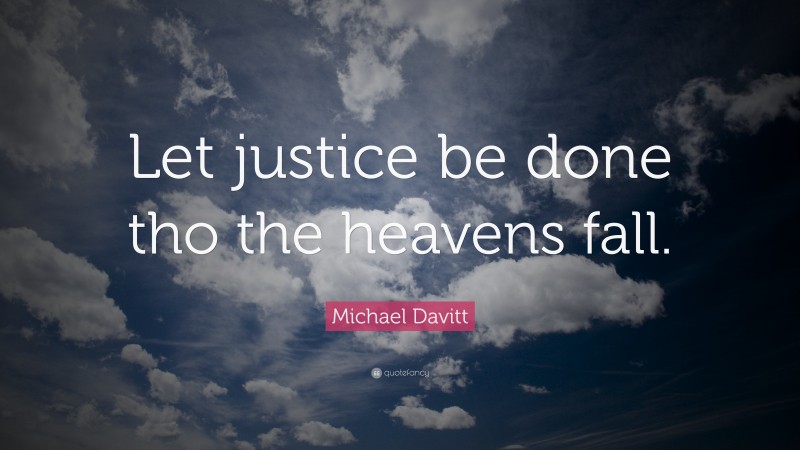 Michael Davitt Quote: “Let justice be done tho the heavens fall.”