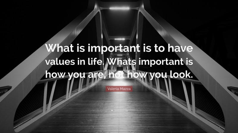 Valeria Mazza Quote: “What is important is to have values in life. Whats important is how you are, not how you look.”