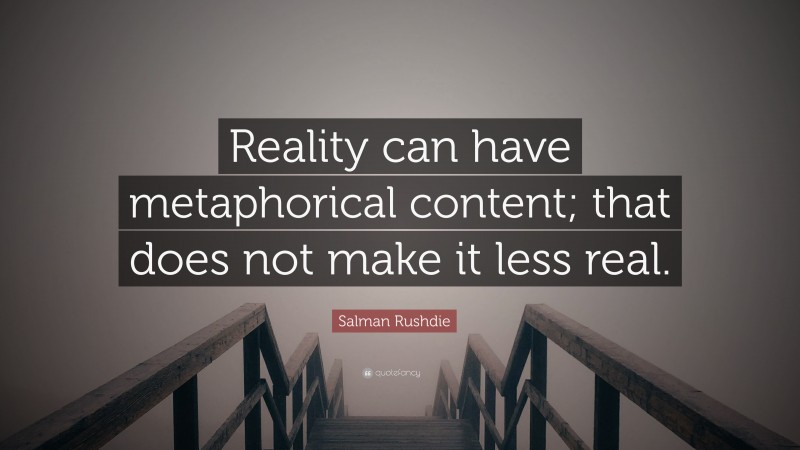 Salman Rushdie Quote: “Reality can have metaphorical content; that does not make it less real.”
