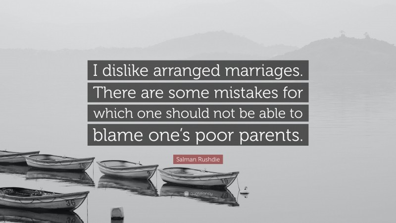 Salman Rushdie Quote: “I dislike arranged marriages. There are some mistakes for which one should not be able to blame one’s poor parents.”