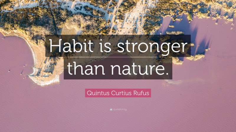 Quintus Curtius Rufus Quote: “Habit is stronger than nature.”