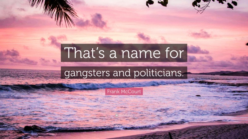 Frank McCourt Quote: “That’s a name for gangsters and politicians.”