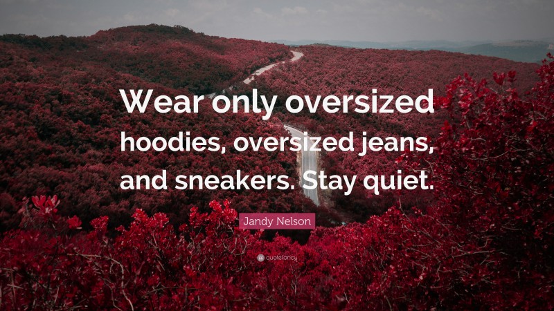 Jandy Nelson Quote: “Wear only oversized hoodies, oversized jeans, and sneakers. Stay quiet.”