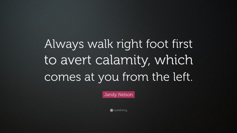 Jandy Nelson Quote: “Always walk right foot first to avert calamity, which comes at you from the left.”