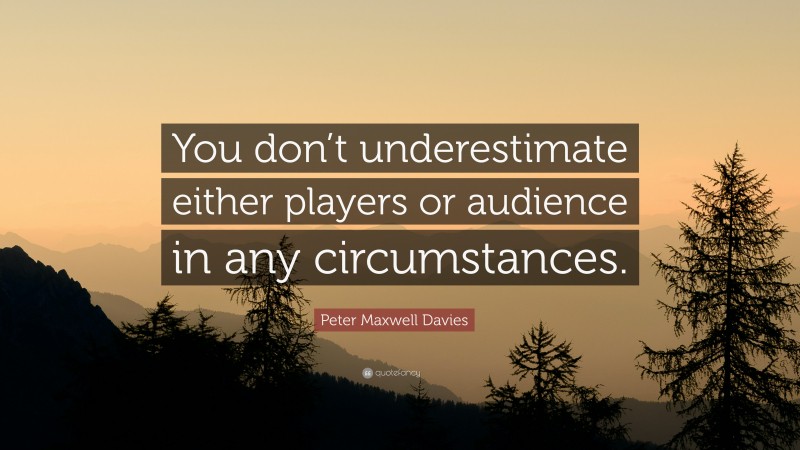 Peter Maxwell Davies Quote: “You don’t underestimate either players or audience in any circumstances.”