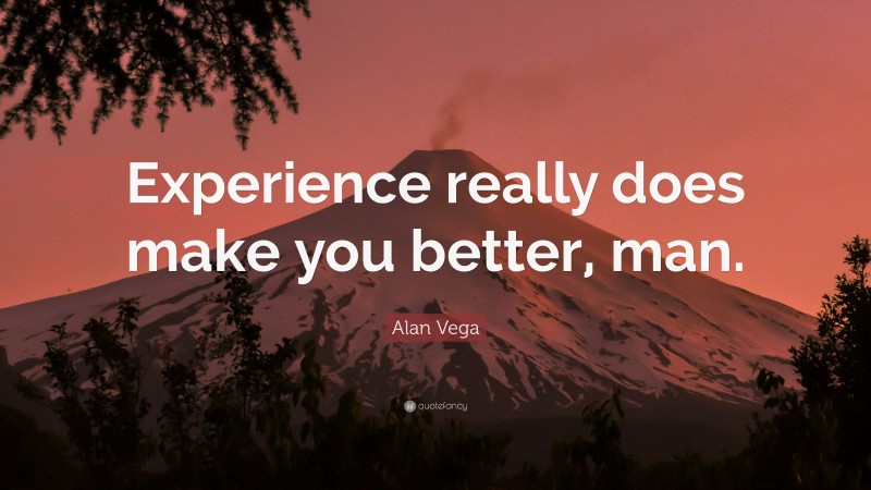 Alan Vega Quote: “Experience really does make you better, man.”