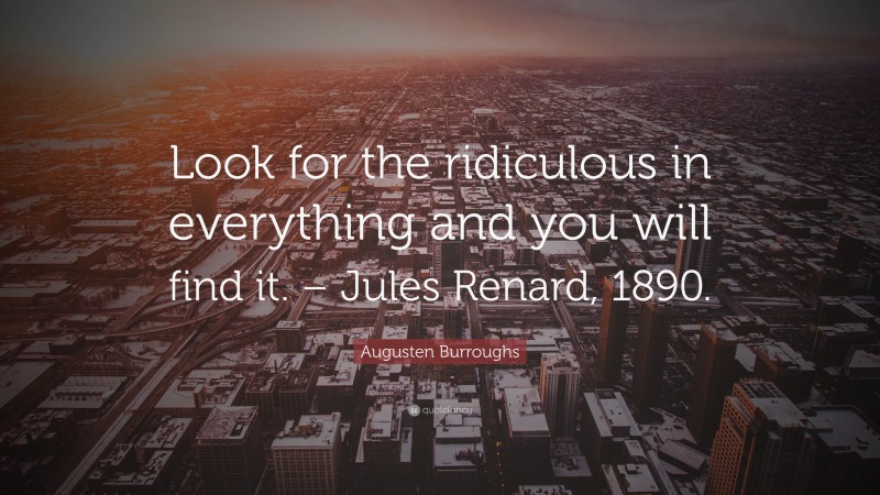 Augusten Burroughs Quote: “Look for the ridiculous in everything and you will find it. – Jules Renard, 1890.”
