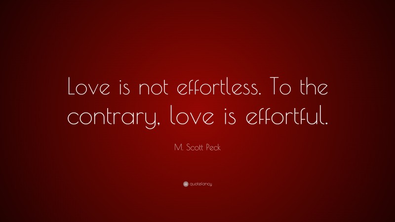M. Scott Peck Quote: “Love is not effortless. To the contrary, love is effortful.”