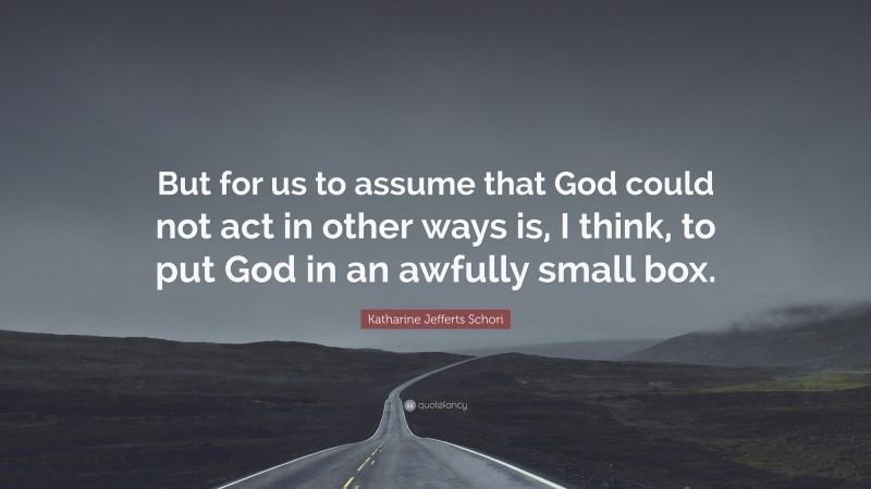 Katharine Jefferts Schori Quote: “But for us to assume that God could not act in other ways is, I think, to put God in an awfully small box.”