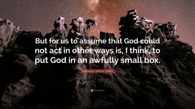 Katharine Jefferts Schori Quote: “But for us to assume that God could not act in other ways is, I think, to put God in an awfully small box.”