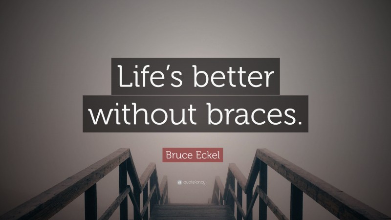 Bruce Eckel Quote: “Life’s better without braces.”