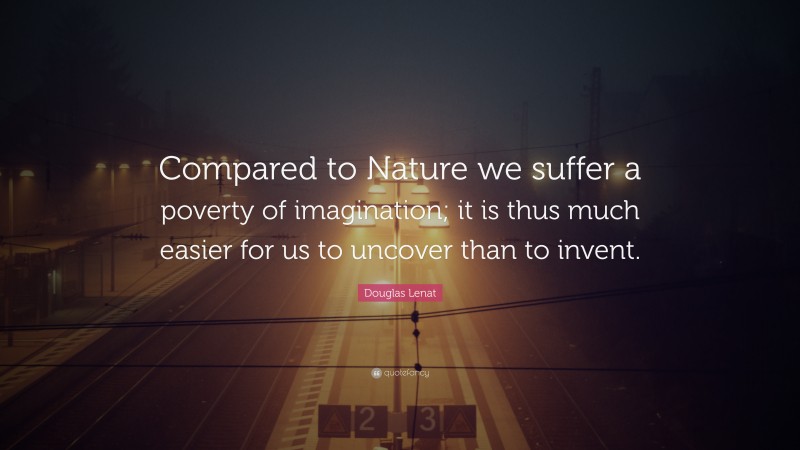 Douglas Lenat Quote: “Compared to Nature we suffer a poverty of imagination; it is thus much easier for us to uncover than to invent.”