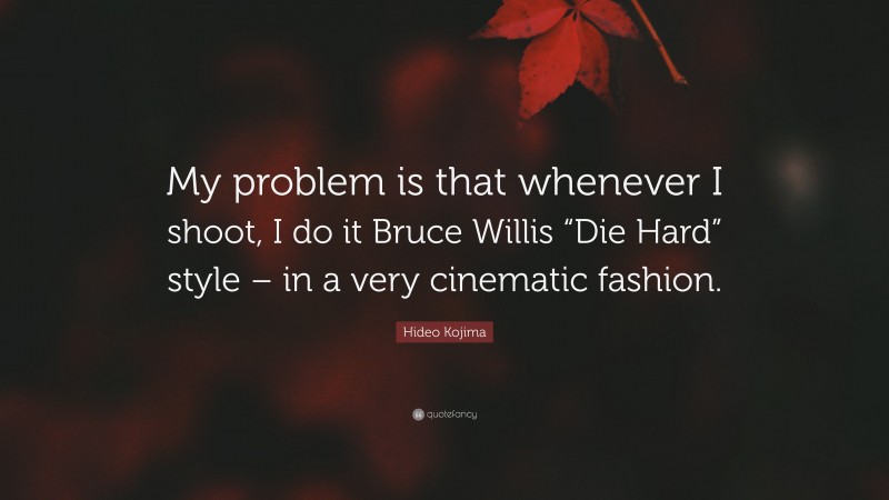 Hideo Kojima Quote: “My problem is that whenever I shoot, I do it Bruce Willis “Die Hard” style – in a very cinematic fashion.”