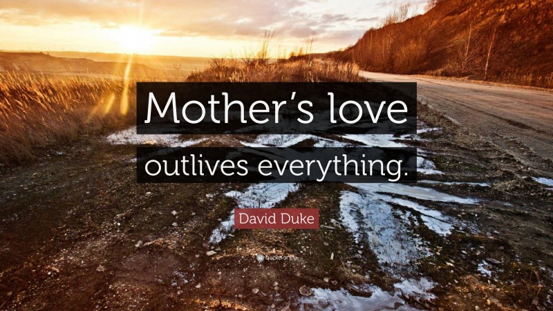 David Duke Quote: “Mother’s love outlives everything.”