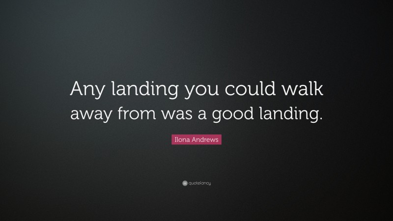 Ilona Andrews Quote: “Any landing you could walk away from was a good landing.”
