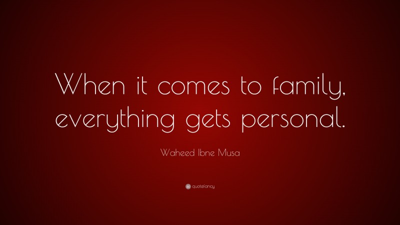 Waheed Ibne Musa Quote: “When it comes to family, everything gets personal.”