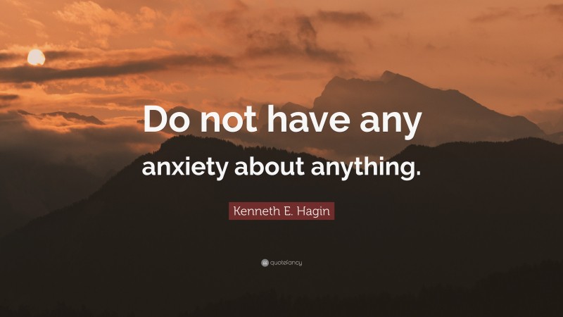 Kenneth E. Hagin Quote: “Do not have any anxiety about anything.”