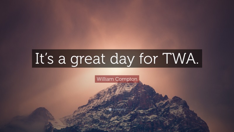 William Compton Quote: “It’s a great day for TWA.”