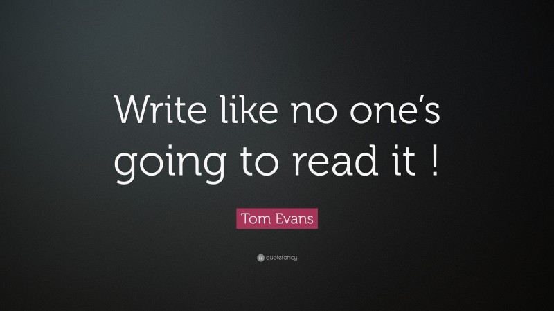 Tom Evans Quote: “Write like no one’s going to read it !”