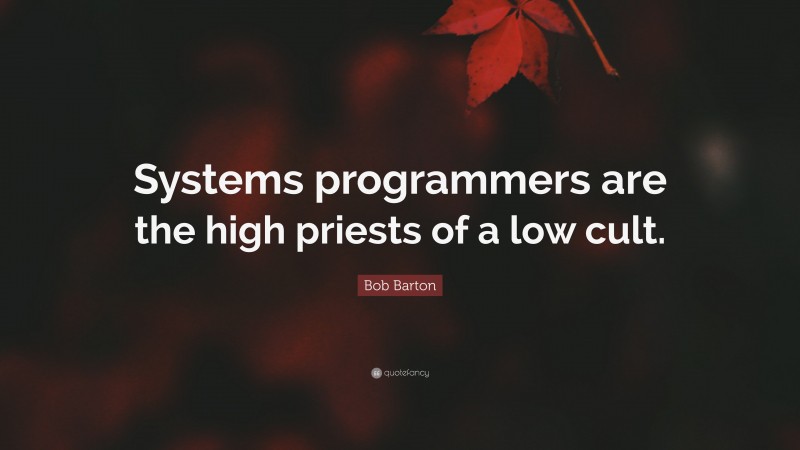 Bob Barton Quote: “Systems programmers are the high priests of a low cult.”