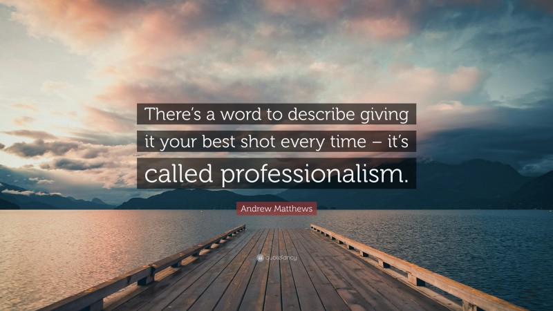 Andrew Matthews Quote: “There’s a word to describe giving it your best shot every time – it’s called professionalism.”