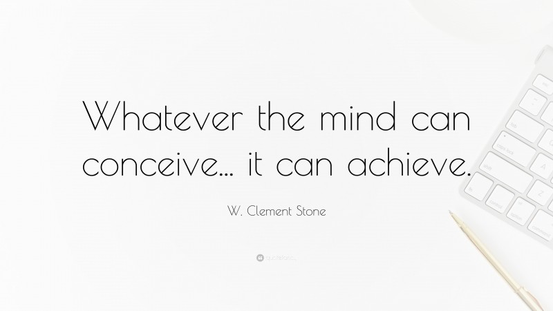 W. Clement Stone Quote: “Whatever the mind can conceive... it can achieve.”