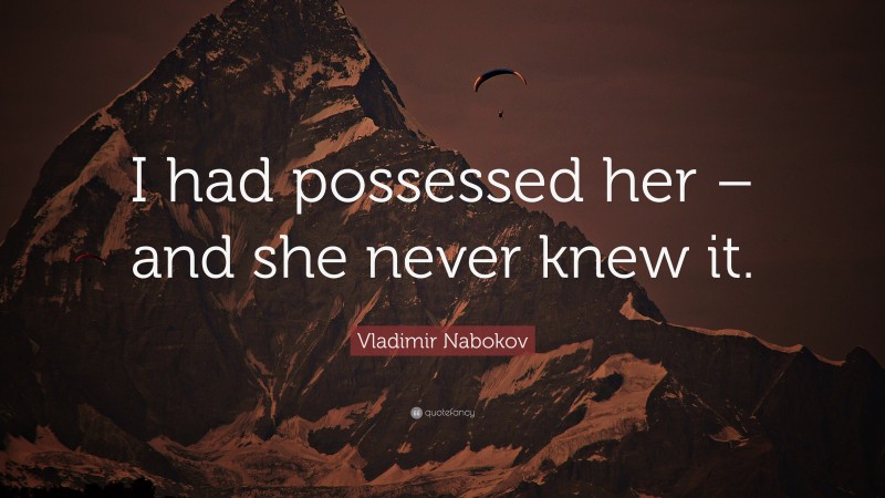 Vladimir Nabokov Quote: “I had possessed her – and she never knew it.”
