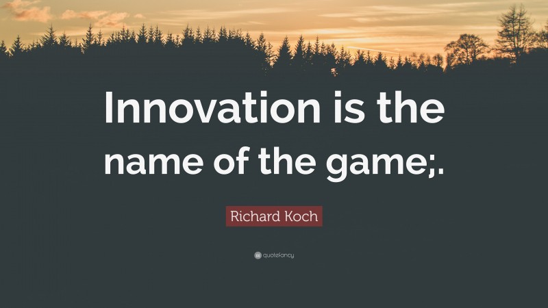 Richard Koch Quote: “Innovation is the name of the game;.”