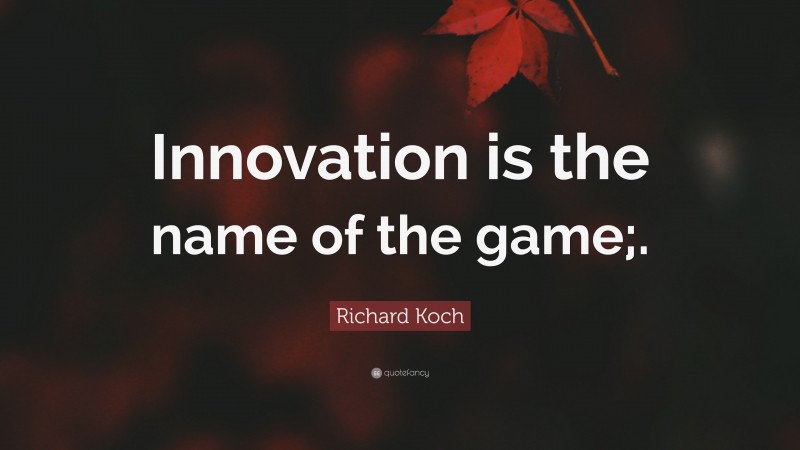 Richard Koch Quote: “Innovation is the name of the game;.”