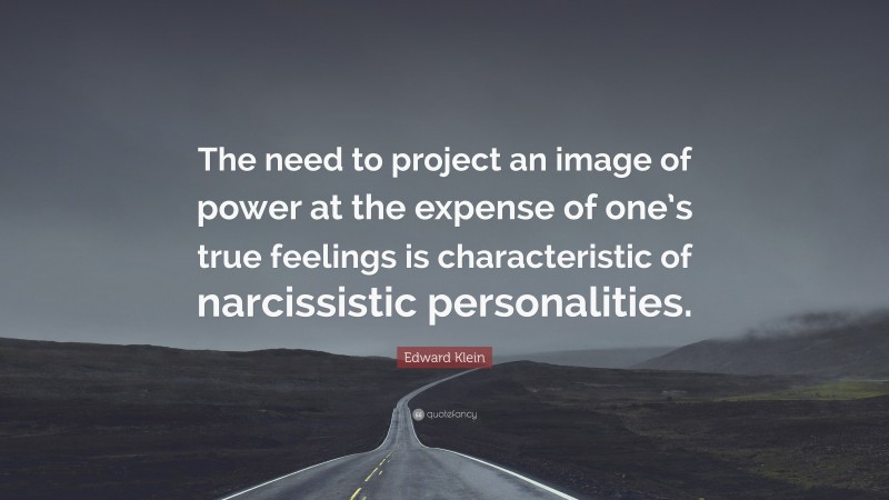 Edward Klein Quote: “The need to project an image of power at the expense of one’s true feelings is characteristic of narcissistic personalities.”