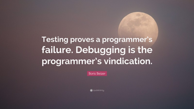 Boris Beizer Quote: “Testing proves a programmer’s failure. Debugging is the programmer’s vindication.”