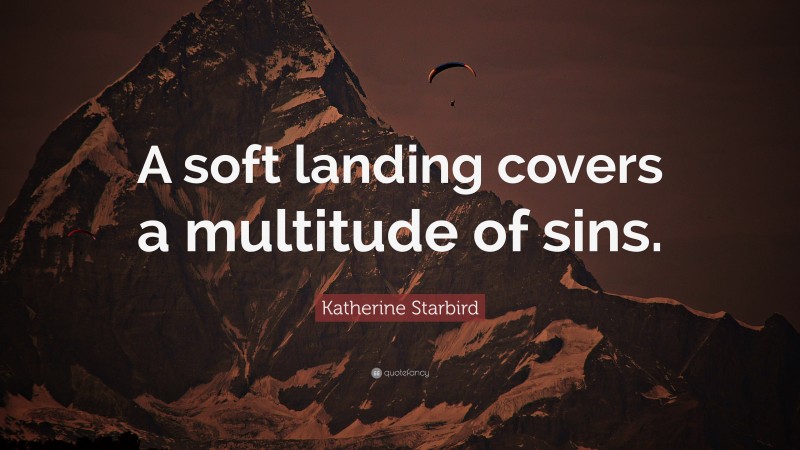Katherine Starbird Quote: “A soft landing covers a multitude of sins.”