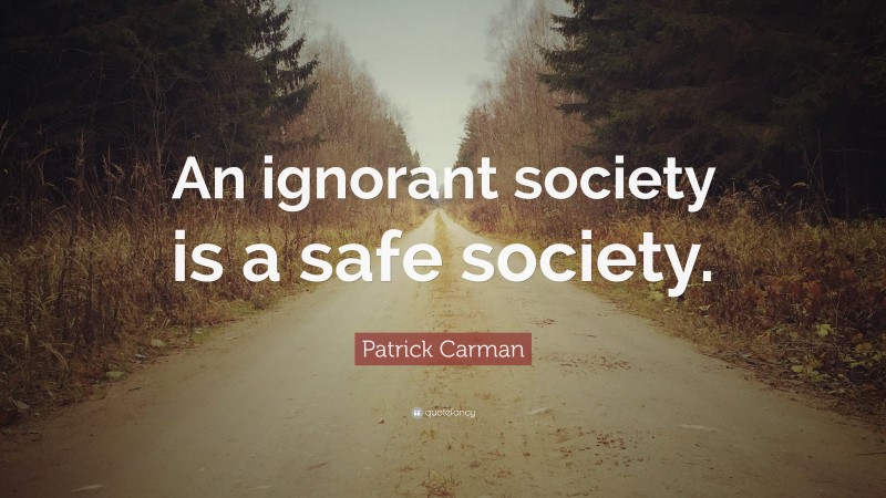 Patrick Carman Quote: “An ignorant society is a safe society.”