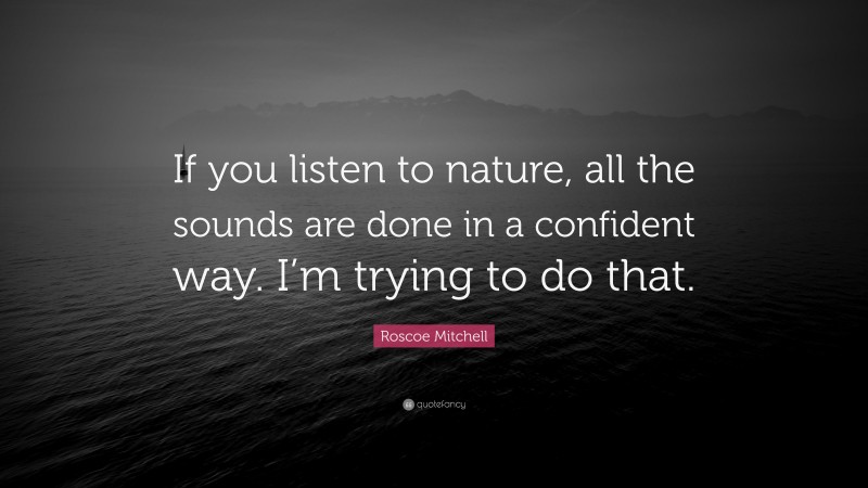 Roscoe Mitchell Quote: “If you listen to nature, all the sounds are done in a confident way. I’m trying to do that.”