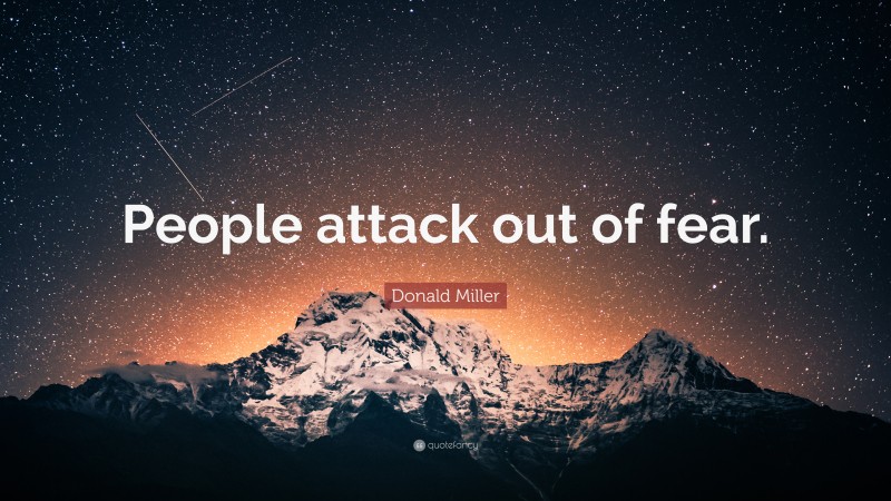Donald Miller Quote: “People attack out of fear.”